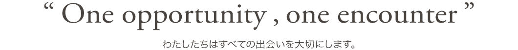 わたしたちはすべての出会いを大切にします。